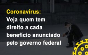 Coronavirus Veja Quem Tem Direito A Cada Beneficio Anunciado Pelo Governo - Datalex Contabilidade