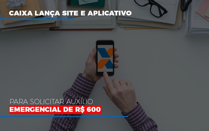 Caixa Lanca Site E Aplicativo Para Solicitar Auxilio Emergencial De Rs 600 - Datalex Contabilidade