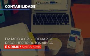 Em Meio A Crise Deixar De Recolher Tributos Ainda E Crime - Datalex Contabilidade