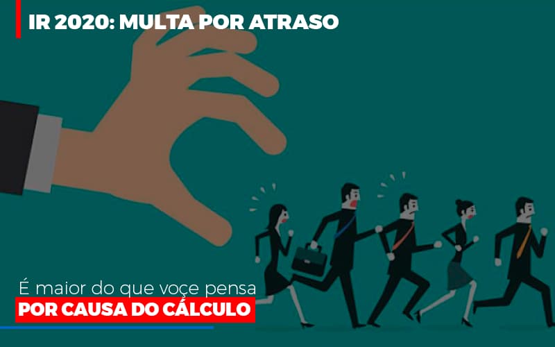 Ir 2020 Multa Por Atraso E Maior Do Que Voce Pensa Por Causa Do Calculo Restituição - Datalex Contabilidade