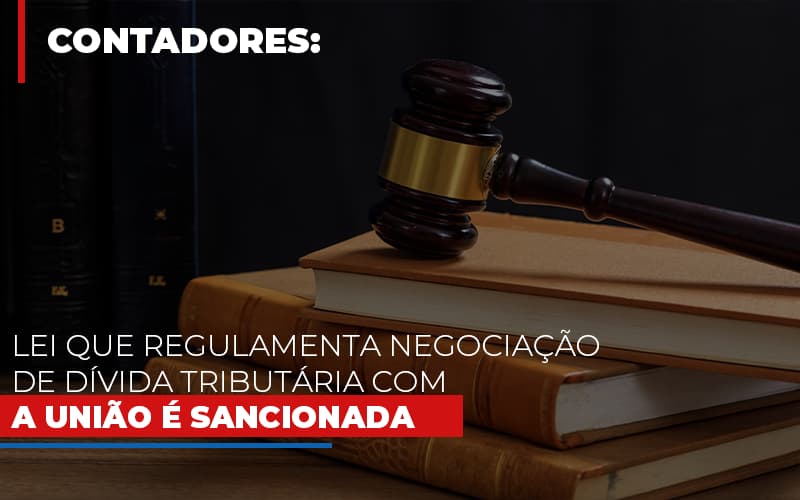 Lei Que Regulamenta Negociacao De Divida Tributaria Com A Uniao E Sancionada - Datalex Contabilidade