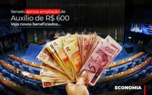 Senado Aprova Ampliacao De Auxilio De Rs 600 Veja Novos Beneficiados - Datalex Contabilidade