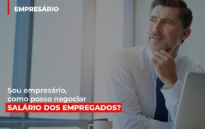 Sou Empresario Como Posso Negociar Salario Dos Empregados - Datalex Contabilidade