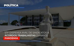 Stf Dispensa Aval De Sindicatos A Acordos Trabalhistas Durante Pandemia - Datalex Contabilidade