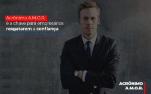 Acronimo A M O R E A Chave Para Empresarios Resgatarem A Confianca - Datalex Contabilidade