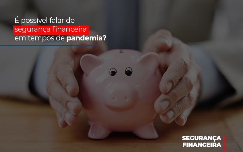 E Possivel Falar De Seguranca Financeira Em Tempos De Pandemia - Datalex Contabilidade