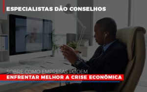 Especialistas Dao Conselhos Sobre Como Empresas Podem Enfrentar Melhor A Crise Economica - Datalex Contabilidade