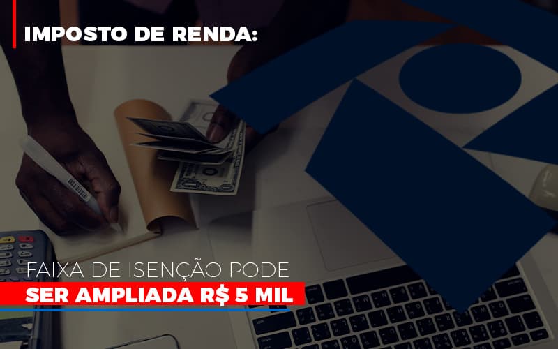 Imposto De Renda Faixa De Isencao Pode Ser Ampliada R 5 Mil - Datalex Contabilidade