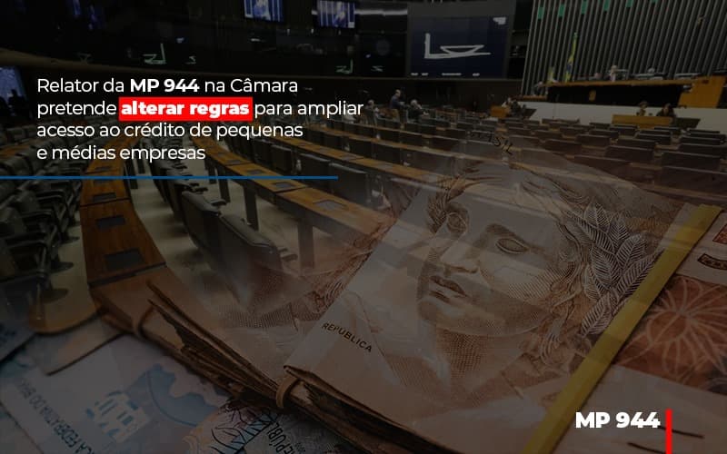 Relator Da Mp 944 Na Camara Pretende Alterar Regras Para Ampliar Acesso Ao Credito De Pequenas E Medias Empresas - Datalex Contabilidade