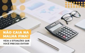 Nao Caia Na Malha Fina Veja 4 Situacoes Que Voce Precisa Evitar - Datalex Contabilidade