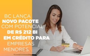 Bc Lanca Novo Pacote Com Potencial De R 212 Bi Em Credito Para Empresas Menores - Datalex Contabilidade