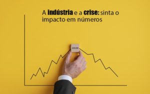 Crise Quais Sao Os Numeros Expressos Pelas Industrias - Datalex Contabilidade