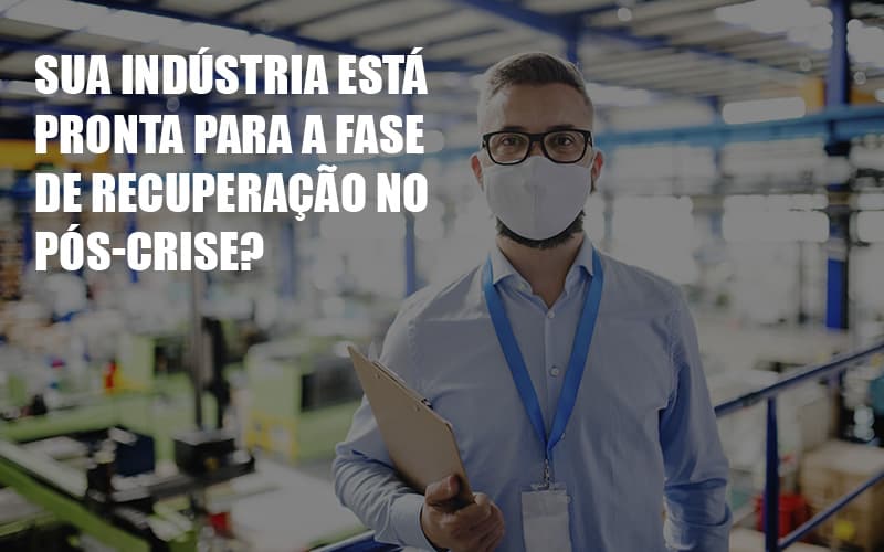 Sua Industria Esta Pronta Para A Fase De Recuperacao No Pos Crise - Datalex Contabilidade