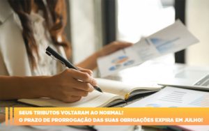 Seus Tributos Voltaram Ao Normal O Prazo De Prorrogacao Das Suas Obrigacoes Expira Em Julho - Datalex Contabilidade