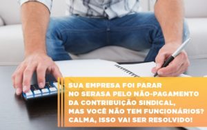 Sua Empresa Foi Parar No Serasa Pelo Nao Pagamento Da Contribuicao Sindical Mas Voce Nao Tem Funcionarios Calma Isso Vai Ser Resolvido - Datalex Contabilidade