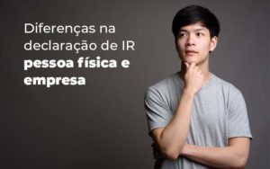 Diferencas Na Declaracao De Ir Pessoa Fisica E Empresa Blog - Datalex Contabilidade