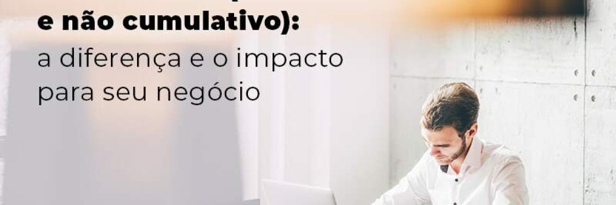 Conheca Os Tributos Pis E Cofins Cumulativo E Nao Cumlativo A Diferenca E O Impacto Para Oseu Negocio Blog - Quero montar uma empresa