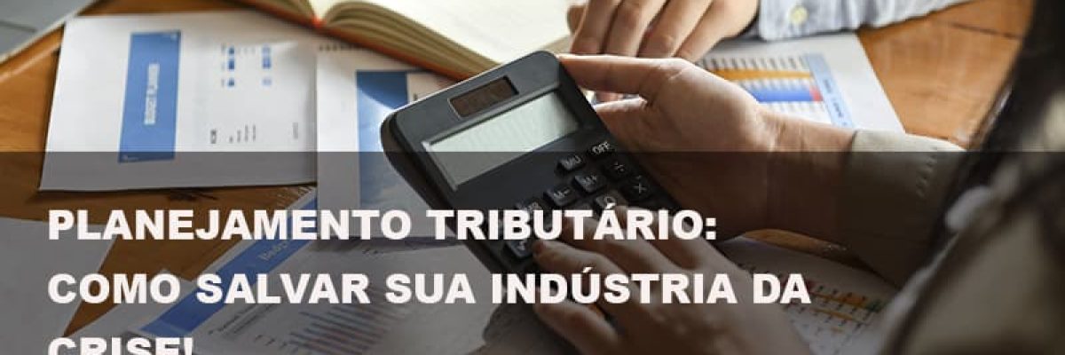 Planejamento Tributario Como Salvar Sua Industria Da Crise - Datalex Contabilidade
